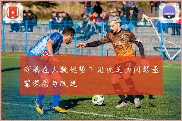 海港在人数优势下进攻乏力问题亟需深思与改进