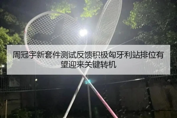 周冠宇新套件测试反馈积极匈牙利站排位有望迎来关键转机
