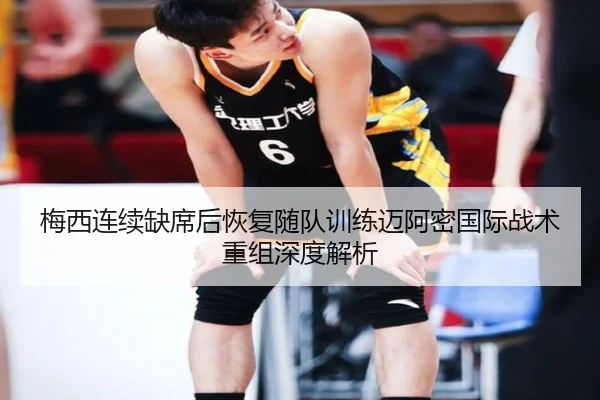 梅西连续缺席后恢复随队训练迈阿密国际战术重组深度解析