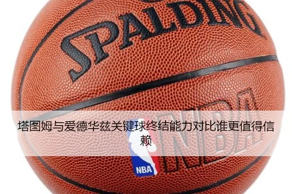 塔图姆与爱德华兹关键球终结能力对比谁更值得信赖