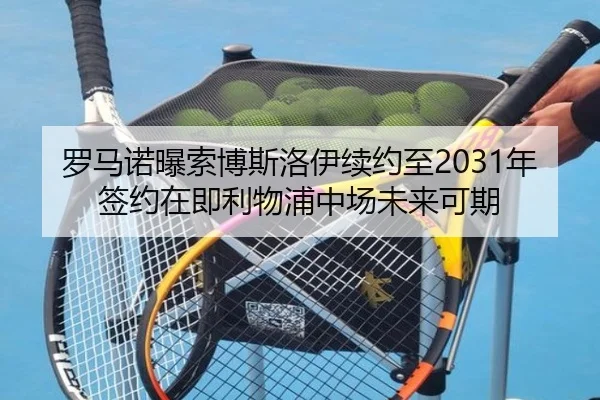 罗马诺曝索博斯洛伊续约至2031年签约在即利物浦中场未来可期